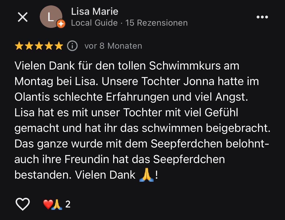 Google-Bewertung von Lisa Marie, fünf Sterne: Lisa hat es mit unserer ängstlichen Tochter mit viel Gefühl gemacht, das Ganze wurde mit dem Seepferdchen belohnt.